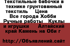 Текстильные бабочки в технике грунтованный текстиль. › Цена ­ 500 - Все города Хобби. Ручные работы » Куклы и игрушки   . Алтайский край,Камень-на-Оби г.